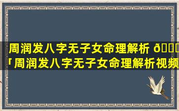 周润发八字无子女命理解析 🐝 「周润发八字无子女命理解析视频」